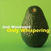 Josh Woodward : Only Whispering